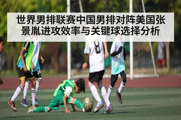 世界男排联赛中国男排对阵美国张景胤进攻效率与关键球选择分析