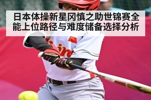 日本体操新星冈慎之助世锦赛全能上位路径与难度储备选择分析